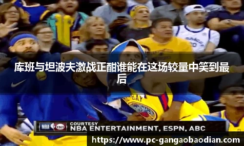 库班与坦波夫激战正酣谁能在这场较量中笑到最后