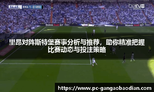 里昂对阵斯特堡赛事分析与推荐,助你精准把握比赛动态与投注策略