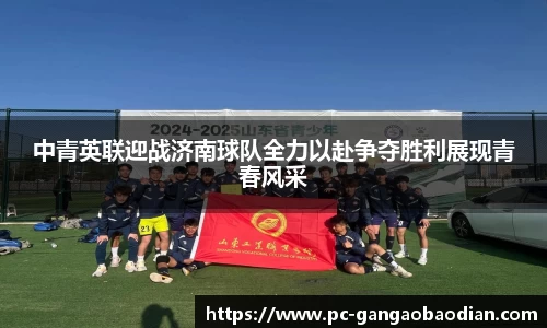 中青英联迎战济南球队全力以赴争夺胜利展现青春风采