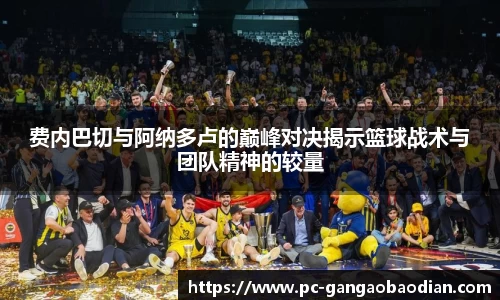 费内巴切与阿纳多卢的巅峰对决揭示篮球战术与团队精神的较量