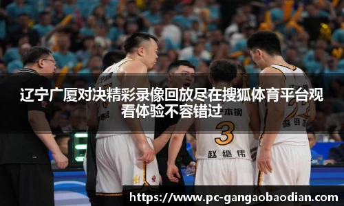 辽宁广厦对决精彩录像回放尽在搜狐体育平台观看体验不容错过