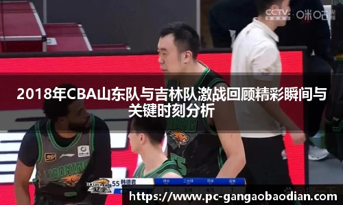 2018年CBA山东队与吉林队激战回顾精彩瞬间与关键时刻分析