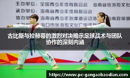 古比斯与拉赫蒂的激烈对决揭示足球战术与团队协作的深刻内涵
