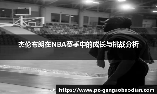 杰伦布朗在NBA赛季中的成长与挑战分析