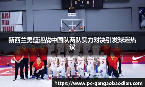 新西兰男篮迎战中国队两队实力对决引发球迷热议