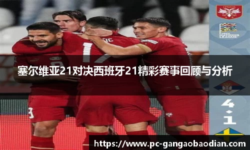 塞尔维亚21对决西班牙21精彩赛事回顾与分析