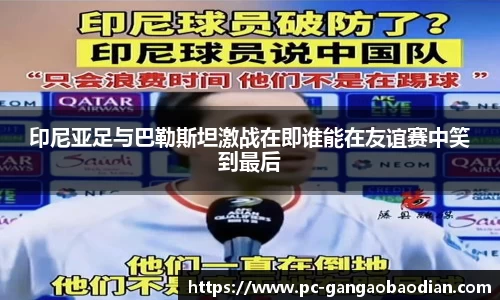 印尼亚足与巴勒斯坦激战在即谁能在友谊赛中笑到最后