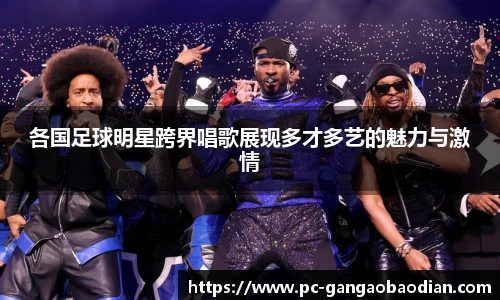 各国足球明星跨界唱歌展现多才多艺的魅力与激情