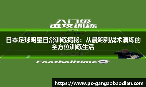 日本足球明星日常训练揭秘:从晨跑到战术演练的全方位训练生活
