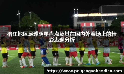 榕江地区足球明星盘点及其在国内外赛场上的精彩表现分析