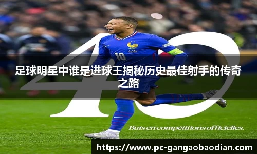 足球明星中谁是进球王揭秘历史最佳射手的传奇之路